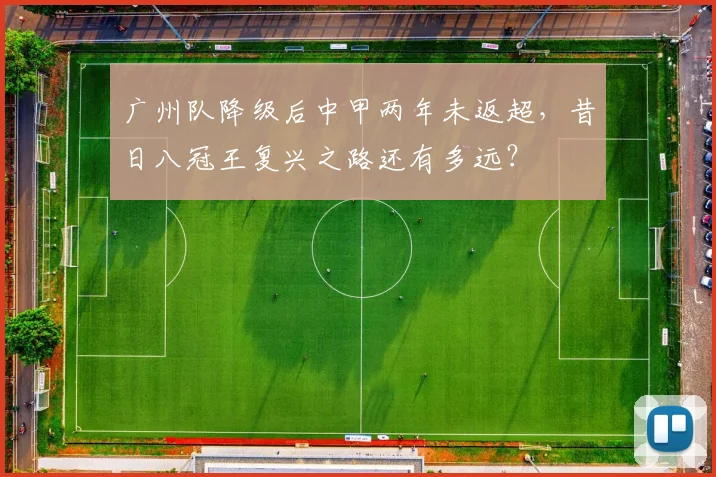 广州队降级后中甲两年未返超,昔日八冠王复兴之路还有多远?
